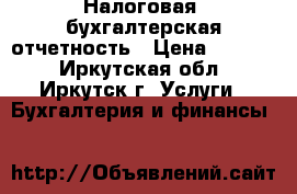 Налоговая, бухгалтерская отчетность › Цена ­ 1 800 - Иркутская обл., Иркутск г. Услуги » Бухгалтерия и финансы   